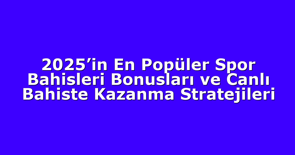 2025’in En Popüler Spor Bahisleri Bonusları ve Canlı Bahiste Kazanma Stratejileri