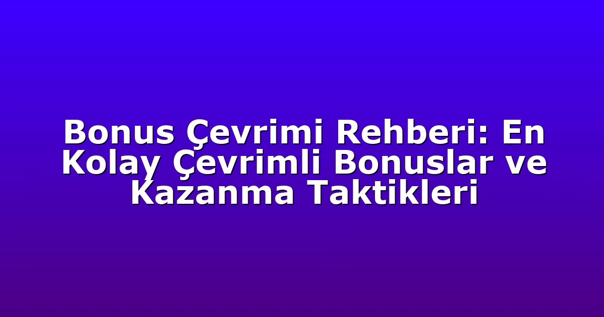 Bonus Çevrimi Rehberi: En Kolay Çevrimli Bonuslar ve Kazanma Taktikleri