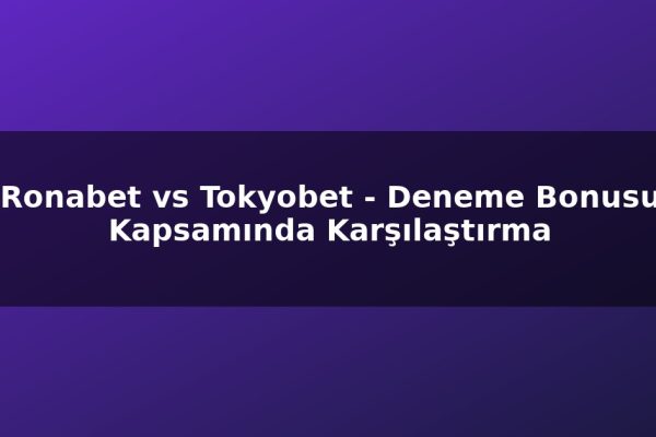 Ronabet vs Tokyobet – Deneme Bonusu Kapsamında Karşılaştırma