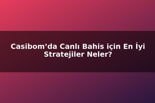 Casibom’da Canlı Bahis için En İyi Stratejiler Neler?
